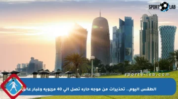 الطقس اليوم.. تحذيرات من موجة حارة تصل إلى 40 مئوية وغبار عالق